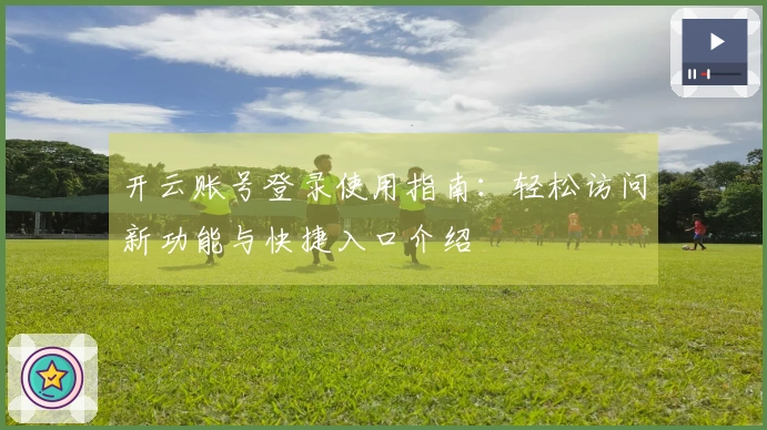 开云账号登录使用指南：轻松访问新功能与快捷入口介绍