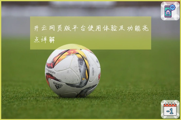 开云网页版平台使用体验及功能亮点详解