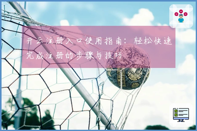 开云注册入口使用指南：轻松快速完成注册的步骤与技巧