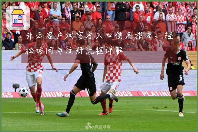 开云客户端官方入口使用指南，轻松访问与注册流程详解