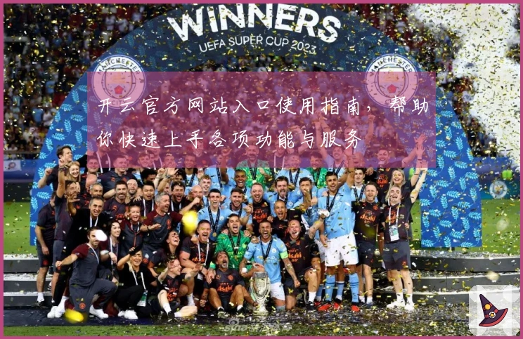 开云官方网站入口使用指南,帮助你快速上手各项功能与服务