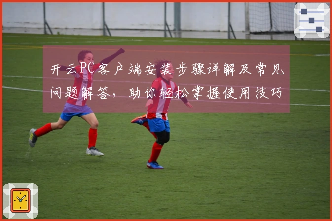 开云PC客户端安装步骤详解及常见问题解答，助你轻松掌握使用技巧