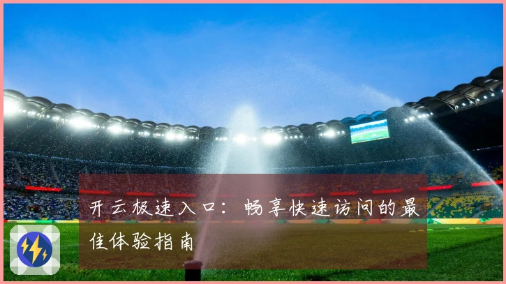 开云极速入口：畅享快速访问的最佳体验指南