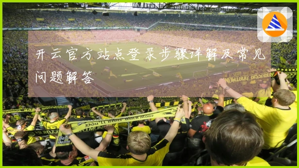 开云官方站点登录步骤详解及常见问题解答