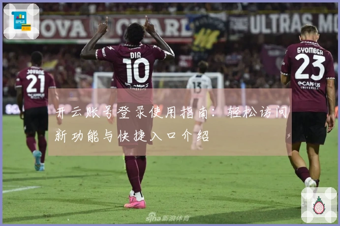 开云账号登录使用指南：轻松访问新功能与快捷入口介绍