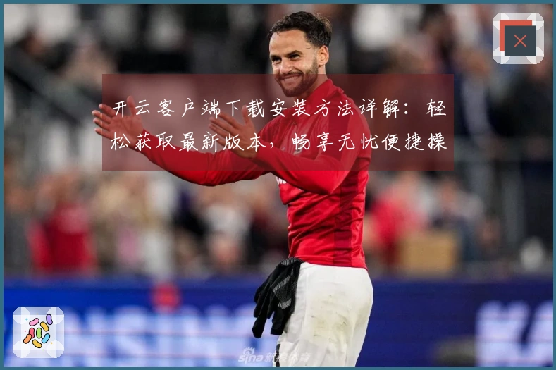 开云客户端下载安装方法详解：轻松获取最新版本，畅享无忧便捷操作体验