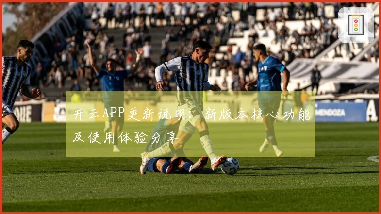开云APP更新说明：新版本核心功能及使用体验分享