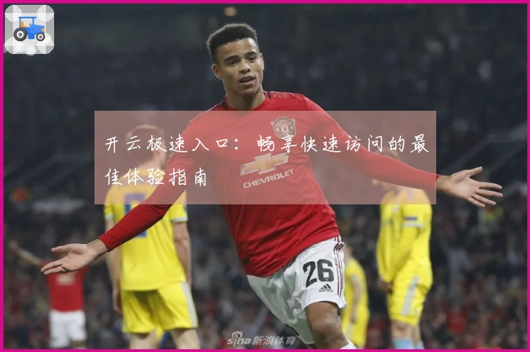 开云极速入口：畅享快速访问的最佳体验指南