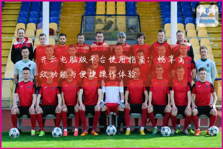 开云电脑版平台使用指南：畅享高效功能与便捷操作体验
