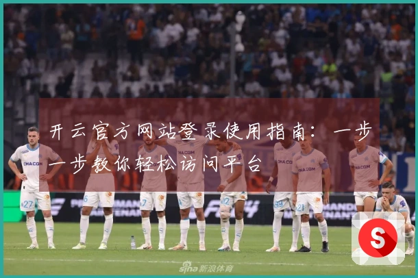开云官方网站登录使用指南：一步一步教你轻松访问平台