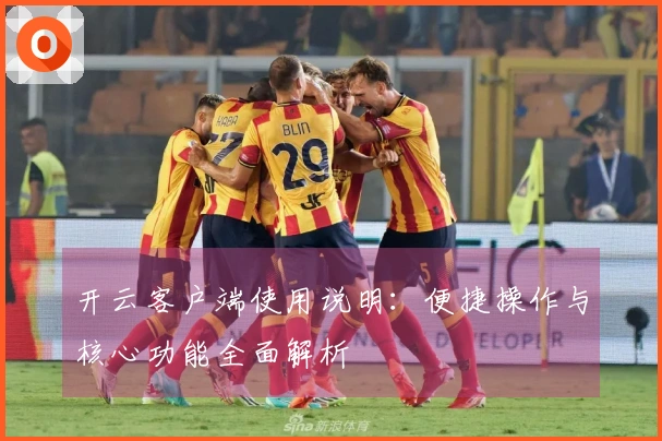 开云客户端使用说明：便捷操作与核心功能全面解析