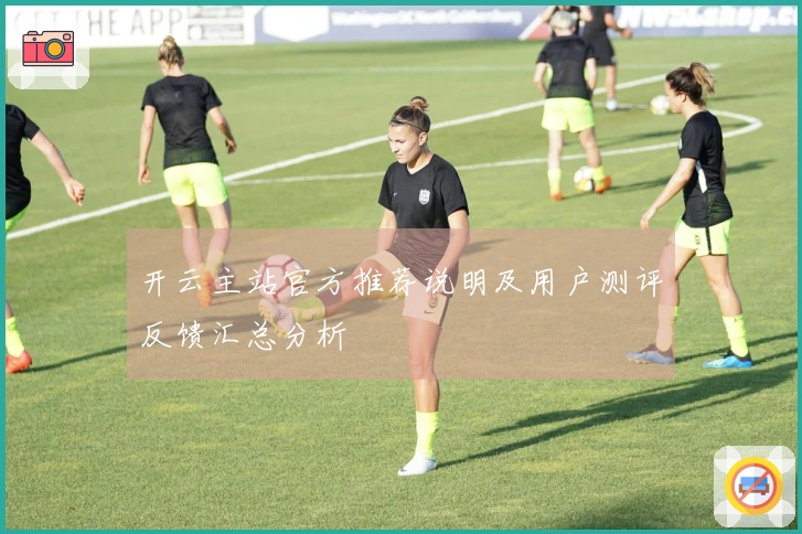 开云主站官方推荐说明及用户测评反馈汇总分析