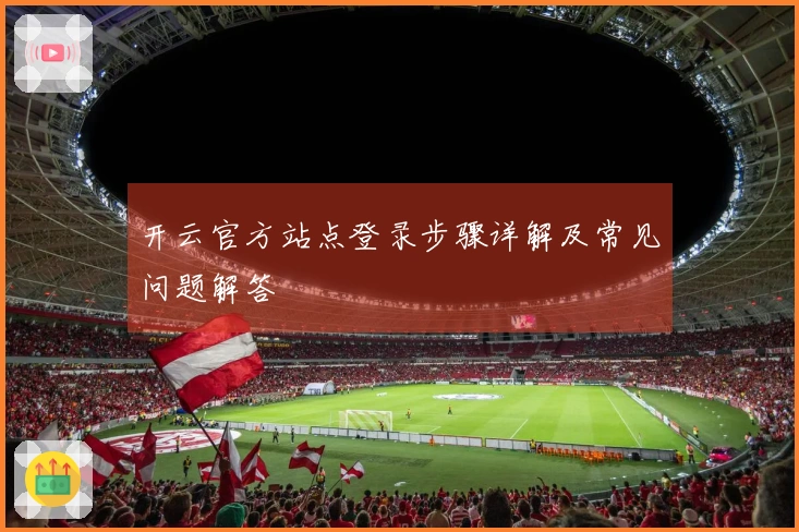 开云官方站点登录步骤详解及常见问题解答